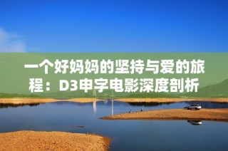 一个好妈妈的坚持与爱的旅程：D3申字电影深度剖析