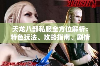 天龙八部私服全方位解析：特色玩法、攻略指南、剧情深度与门派详解