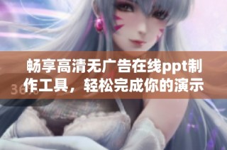 畅享高清无广告在线ppt制作工具，轻松完成你的演示需求