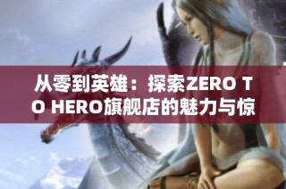从零到英雄：探索ZERO TO HERO旗舰店的魅力与惊喜