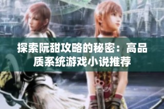 探索阮甜攻略的秘密：高品质系统游戏小说推荐