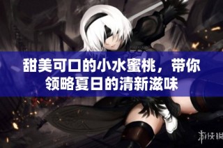 甜美可口的小水蜜桃，带你领略夏日的清新滋味