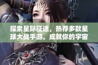 探索星际征途，热荐多款星球大战手游，成就你的宇宙英雄传奇