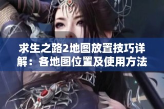 求生之路2地图放置技巧详解：各地图位置及使用方法全攻略