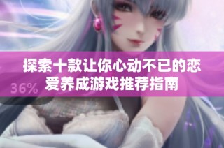 探索十款让你心动不已的恋爱养成游戏推荐指南