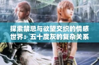 探索禁忌与欲望交织的情感世界：五十度灰的复杂关系揭秘