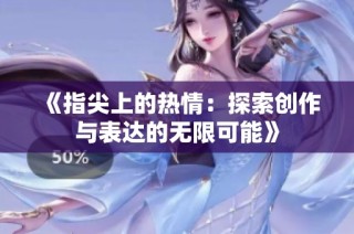《指尖上的热情：探索创作与表达的无限可能》