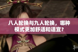 八人轮换与九人轮换，哪种模式更加舒适和适宜？