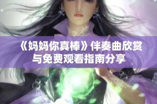 《妈妈你真棒》伴奏曲欣赏与免费观看指南分享