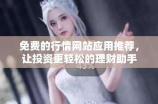 免费的行情网站应用推荐，让投资更轻松的理财助手