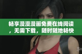 畅享漫漫漫画免费在线阅读，无需下载，随时随地畅快阅读！