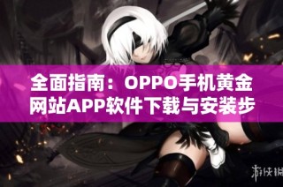 全面指南：OPPO手机黄金网站APP软件下载与安装步骤解析