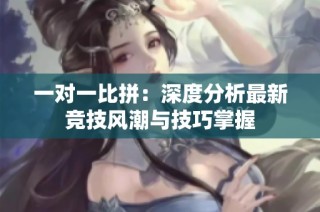 一对一比拼：深度分析最新竞技风潮与技巧掌握