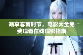 畅享春雨时节，电影大全免费观看在线观影指南