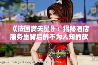 《法国满天星》：揭秘酒店服务生背后的不为人知的故事和挑战