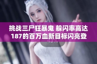 挑战三尸狂暴鬼 躲闪率高达187的百万血新目标闪亮登场