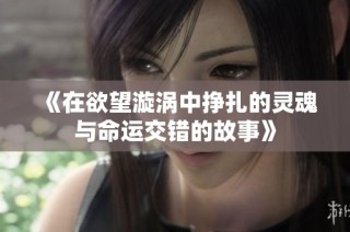 《在欲望漩涡中挣扎的灵魂与命运交错的故事》