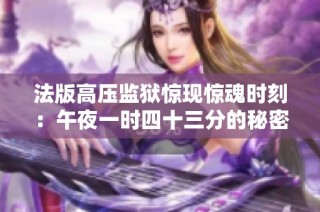 法版高压监狱惊现惊魂时刻：午夜一时四十三分的秘密揭示