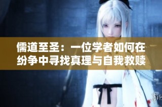 儒道至圣：一位学者如何在纷争中寻找真理与自我救赎之路
