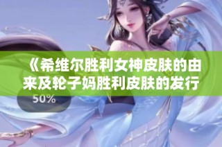 《希维尔胜利女神皮肤的由来及轮子妈胜利皮肤的发行年份揭秘》