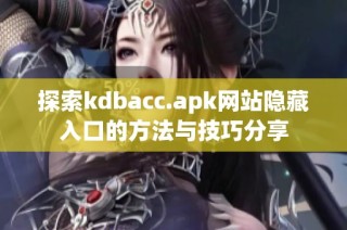 探索kdbacc.apk网站隐藏入口的方法与技巧分享