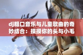 dj粗口音乐与儿童歌曲的奇妙结合：摸摸你的头与小毛驴的碰撞