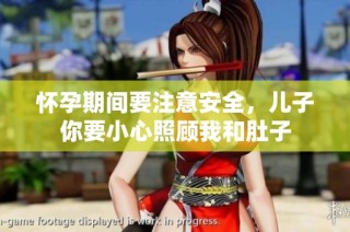 怀孕期间要注意安全，儿子你要小心照顾我和肚子
