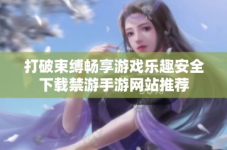 打破束缚畅享游戏乐趣安全下载禁游手游网站推荐