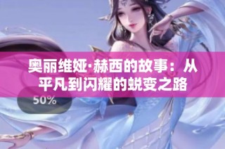 奥丽维娅·赫西的故事：从平凡到闪耀的蜕变之路