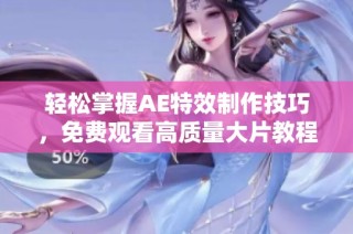 轻松掌握AE特效制作技巧，免费观看高质量大片教程