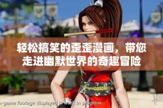 轻松搞笑的歪歪漫画，带您走进幽默世界的奇趣冒险