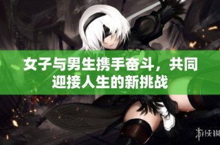 女子与男生携手奋斗，共同迎接人生的新挑战
