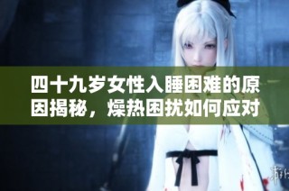 四十九岁女性入睡困难的原因揭秘，燥热困扰如何应对与调节