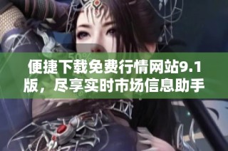 便捷下载免费行情网站9.1版，尽享实时市场信息助手