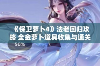 《保卫萝卜4》法老回归攻略 全金萝卜道具收集与通关技巧解析