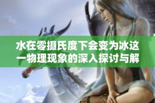 水在零摄氏度下会变为冰这一物理现象的深入探讨与解释