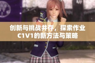创新与挑战并存，探索作业C1V1的新方法与策略