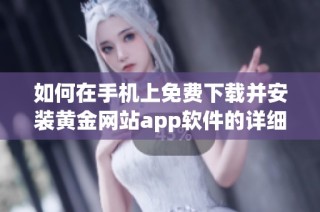 如何在手机上免费下载并安装黄金网站app软件的详细步骤分享