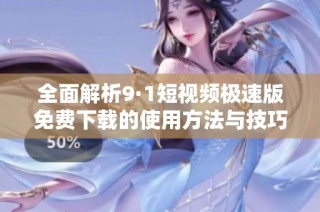 全面解析9·1短视频极速版免费下载的使用方法与技巧
