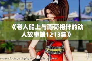 《老人船上与雨荷相伴的动人故事第1213集》