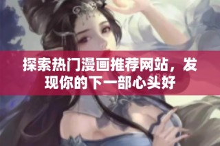 探索热门漫画推荐网站，发现你的下一部心头好