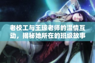 老校工与王琼老师的温情互动，揭秘她所在的班级故事