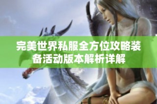 完美世界私服全方位攻略装备活动版本解析详解
