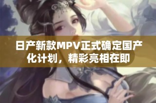日产新款MPV正式确定国产化计划，精彩亮相在即