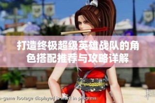 打造终极超级英雄战队的角色搭配推荐与攻略详解
