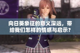向日葵象征的意义深远，带给我们怎样的情感与启示？