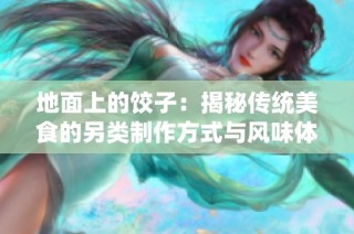 地面上的饺子：揭秘传统美食的另类制作方式与风味体验