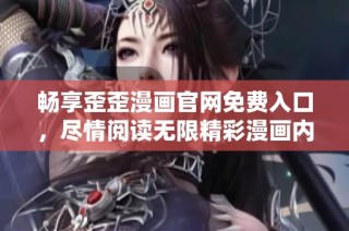 畅享歪歪漫画官网免费入口，尽情阅读无限精彩漫画内容
