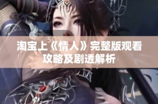 淘宝上《情人》完整版观看攻略及剧透解析