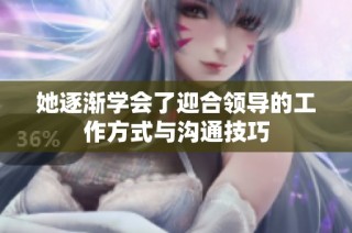 她逐渐学会了迎合领导的工作方式与沟通技巧